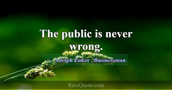 The public is never wrong.... -Adolph Zukor