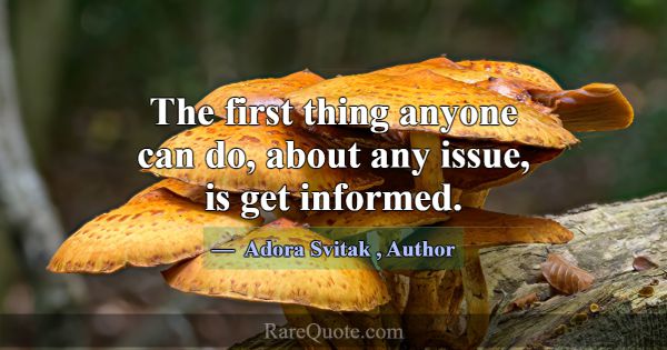 The first thing anyone can do, about any issue, is... -Adora Svitak