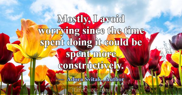Mostly, I avoid worrying since the time spent doin... -Adora Svitak