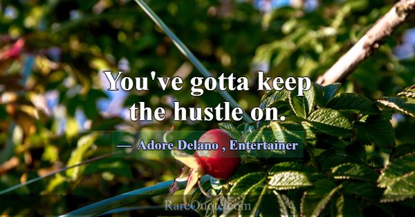 You've gotta keep the hustle on.... -Adore Delano