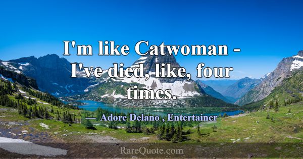 I'm like Catwoman - I've died, like, four times.... -Adore Delano