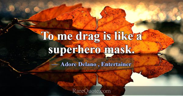 To me drag is like a superhero mask.... -Adore Delano