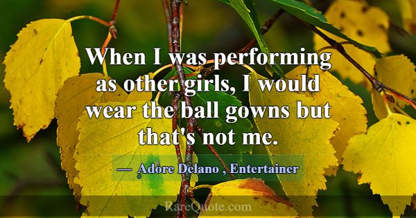 When I was performing as other girls, I would wear... -Adore Delano