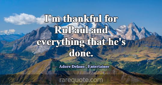 I'm thankful for RuPaul and everything that he's d... -Adore Delano