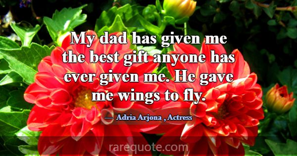 My dad has given me the best gift anyone has ever ... -Adria Arjona
