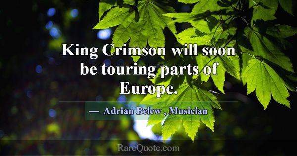 King Crimson will soon be touring parts of Europe.... -Adrian Belew