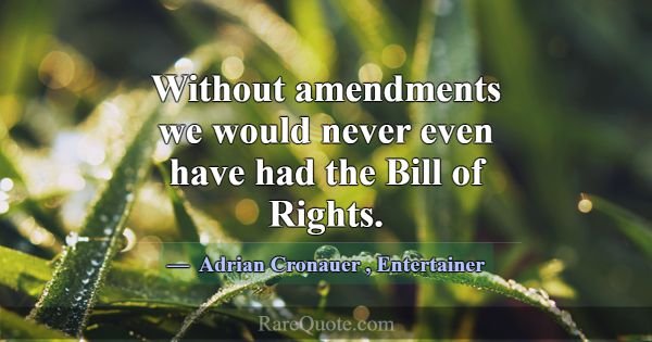 Without amendments we would never even have had th... -Adrian Cronauer