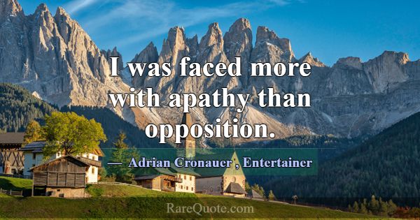 I was faced more with apathy than opposition.... -Adrian Cronauer