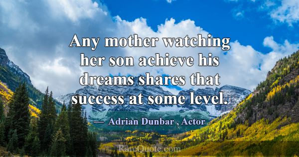 Any mother watching her son achieve his dreams sha... -Adrian Dunbar
