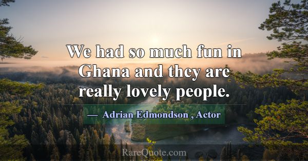 We had so much fun in Ghana and they are really lo... -Adrian Edmondson
