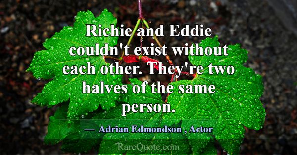 Richie and Eddie couldn't exist without each other... -Adrian Edmondson