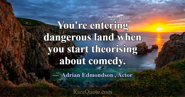You're entering dangerous land when you start theo... -Adrian Edmondson