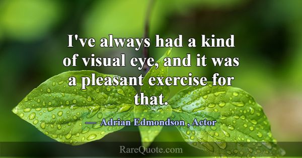 I've always had a kind of visual eye, and it was a... -Adrian Edmondson