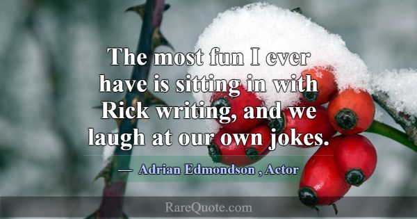 The most fun I ever have is sitting in with Rick w... -Adrian Edmondson