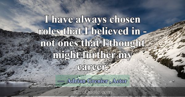 I have always chosen roles that I believed in - no... -Adrian Grenier