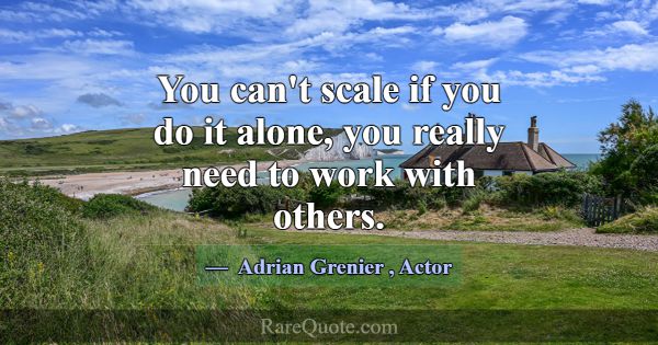 You can't scale if you do it alone, you really nee... -Adrian Grenier