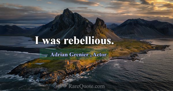 I was rebellious.... -Adrian Grenier