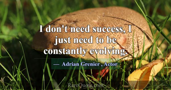 I don't need success, I just need to be constantly... -Adrian Grenier