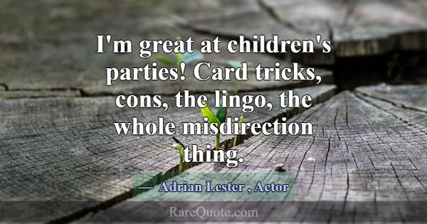 I'm great at children's parties! Card tricks, cons... -Adrian Lester