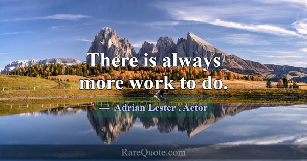 There is always more work to do.... -Adrian Lester
