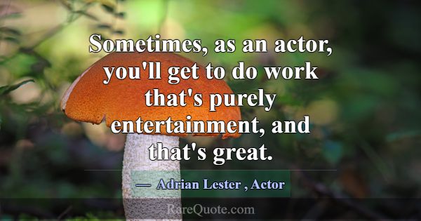 Sometimes, as an actor, you'll get to do work that... -Adrian Lester