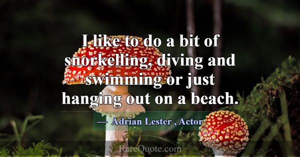 I like to do a bit of snorkelling, diving and swim... -Adrian Lester