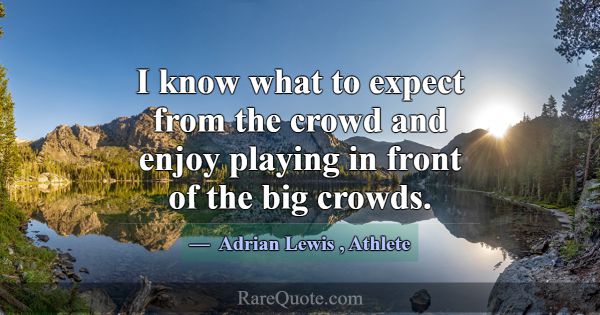 I know what to expect from the crowd and enjoy pla... -Adrian Lewis