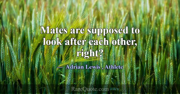 Mates are supposed to look after each other, right... -Adrian Lewis