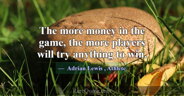 The more money in the game, the more players will ... -Adrian Lewis