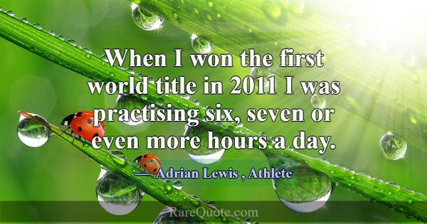 When I won the first world title in 2011 I was pra... -Adrian Lewis