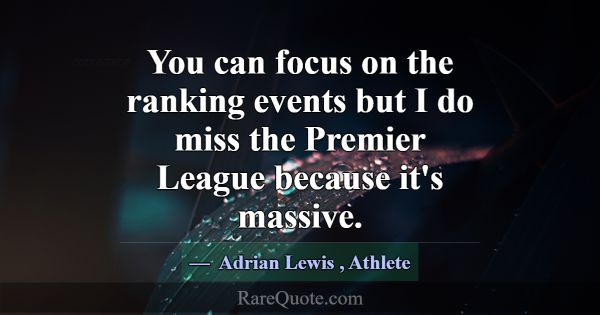 You can focus on the ranking events but I do miss ... -Adrian Lewis