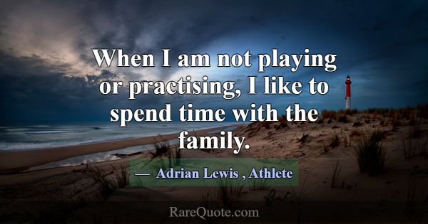 When I am not playing or practising, I like to spe... -Adrian Lewis