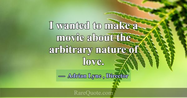 I wanted to make a movie about the arbitrary natur... -Adrian Lyne