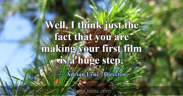 Well, I think just the fact that you are making yo... -Adrian Lyne