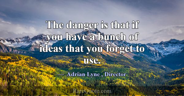The danger is that if you have a bunch of ideas th... -Adrian Lyne