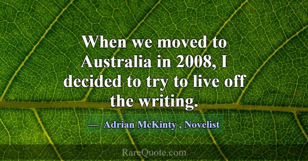 When we moved to Australia in 2008, I decided to t... -Adrian McKinty