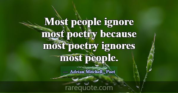 Most people ignore most poetry because most poetry... -Adrian Mitchell