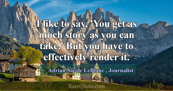 I like to say, 'You get as much story as you can t... -Adrian Nicole LeBlanc