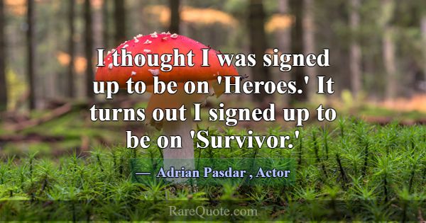 I thought I was signed up to be on 'Heroes.' It tu... -Adrian Pasdar