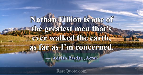 Nathan Fillion is one of the greatest men that's e... -Adrian Pasdar