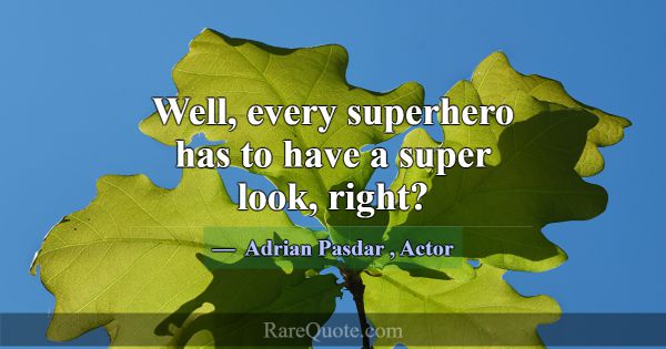 Well, every superhero has to have a super look, ri... -Adrian Pasdar