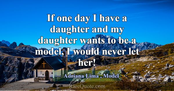 If one day I have a daughter and my daughter wants... -Adriana Lima