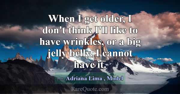 When I get older, I don't think I'll like to have ... -Adriana Lima