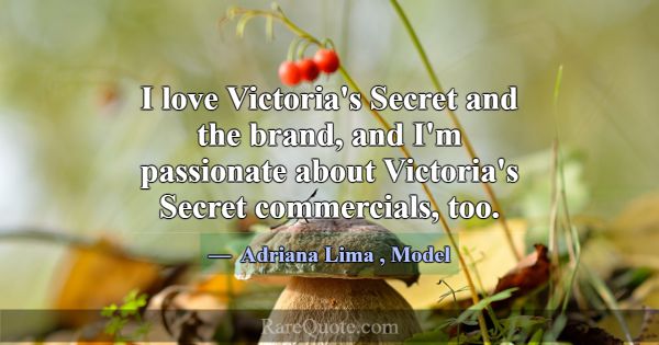 I love Victoria's Secret and the brand, and I'm pa... -Adriana Lima