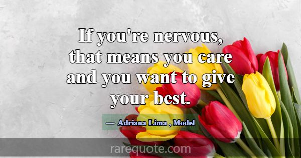 If you're nervous, that means you care and you wan... -Adriana Lima