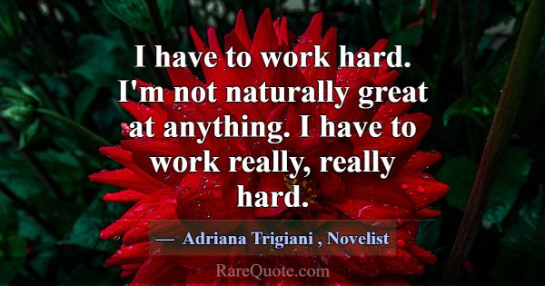 I have to work hard. I'm not naturally great at an... -Adriana Trigiani