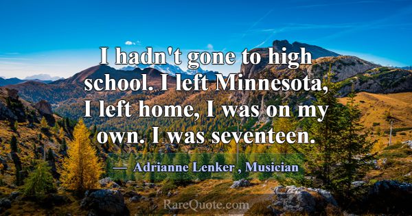 I hadn't gone to high school. I left Minnesota, I ... -Adrianne Lenker