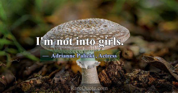 I'm not into girls.... -Adrianne Palicki