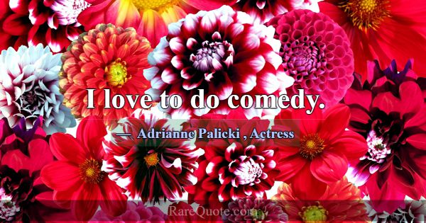 I love to do comedy.... -Adrianne Palicki