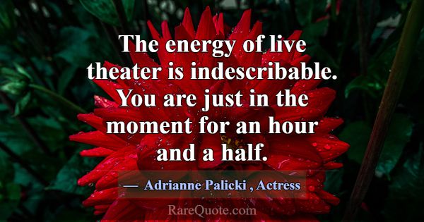 The energy of live theater is indescribable. You a... -Adrianne Palicki